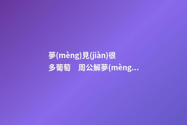 夢(mèng)見(jiàn)很多葡萄　周公解夢(mèng)之夢(mèng)到很多葡萄